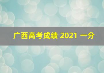 广西高考成绩 2021 一分